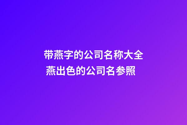 带燕字的公司名称大全 燕出色的公司名参照-第1张-公司起名-玄机派